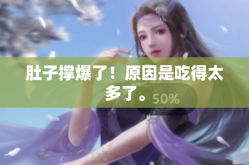 肚子撑爆了！原因是吃得太多了。