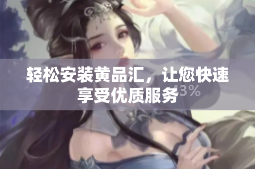 轻松安装黄品汇，让您快速享受优质服务