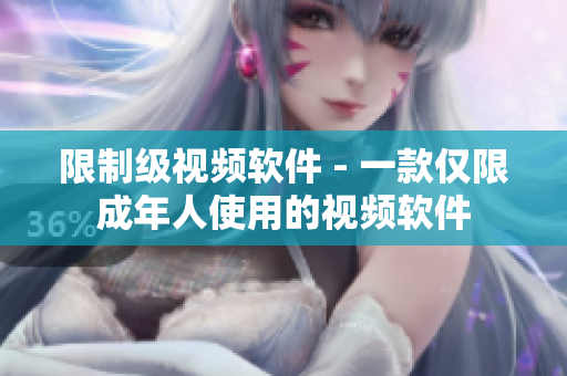 限制级视频软件 - 一款仅限成年人使用的视频软件