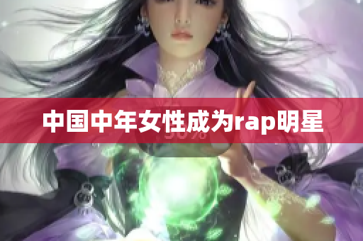 中国中年女性成为rap明星