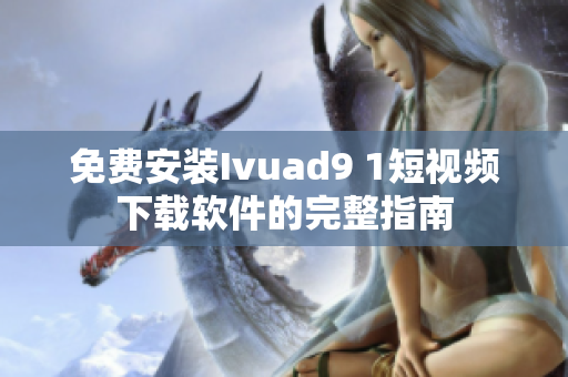 免费安装Ivuad9 1短视频下载软件的完整指南