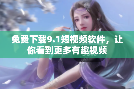 免费下载9.1短视频软件，让你看到更多有趣视频