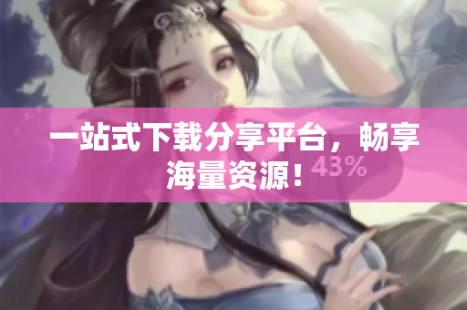 一站式下载分享平台，畅享海量资源！