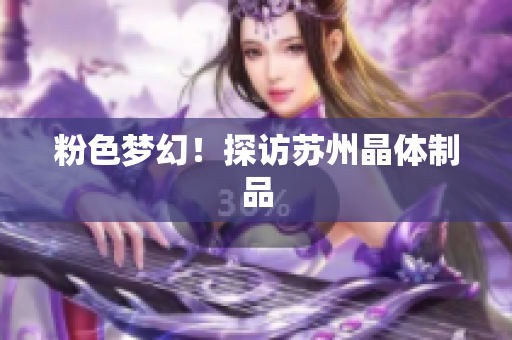 粉色梦幻！探访苏州晶体制品