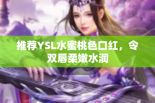 推荐YSL水蜜桃色口红，令双唇柔嫩水润