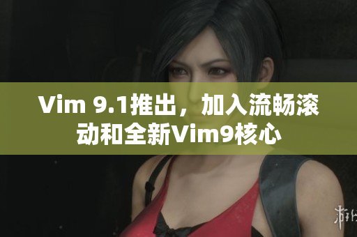 Vim 9.1推出，加入流畅滚动和全新Vim9核心