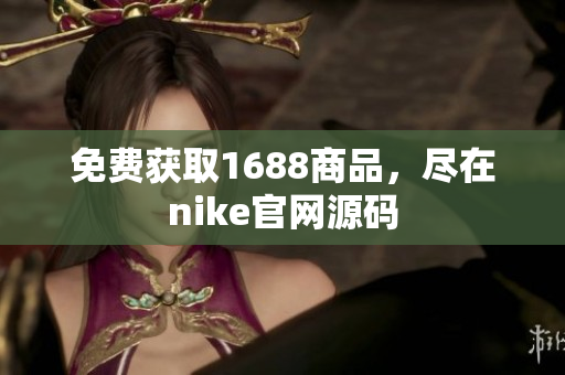 免费获取1688商品，尽在nike官网源码