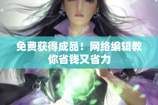 免费获得成品！网络编辑教你省钱又省力