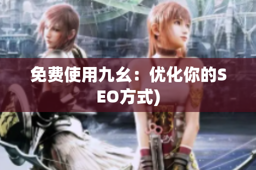 免费使用九幺：优化你的SEO方式)