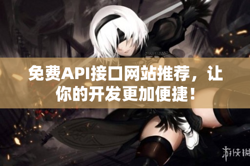 免费API接口网站推荐，让你的开发更加便捷！