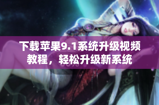 下载苹果9.1系统升级视频教程，轻松升级新系统