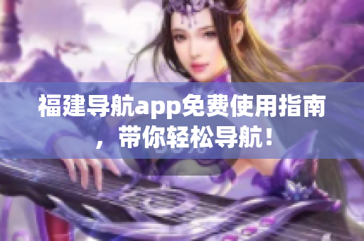 福建导航app免费使用指南，带你轻松导航！
