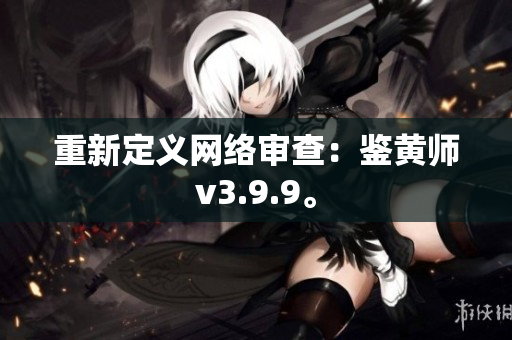 重新定义网络审查：鉴黄师v3.9.9。