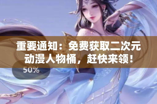 重要通知：免费获取二次元动漫人物桶，赶快来领！