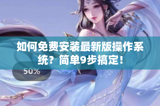 如何免费安装最新版操作系统？简单9步搞定！