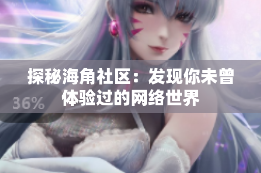 探秘海角社区：发现你未曾体验过的网络世界