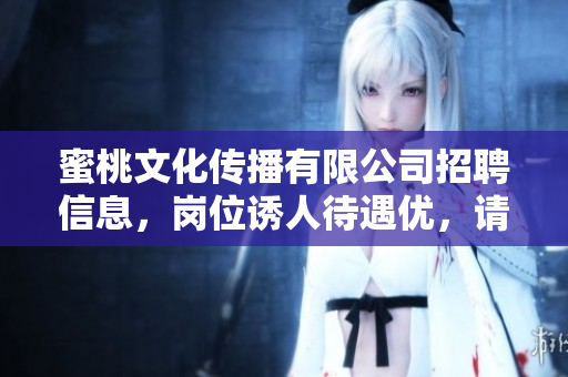 蜜桃文化传播有限公司招聘信息，岗位诱人待遇优，请速来应聘！