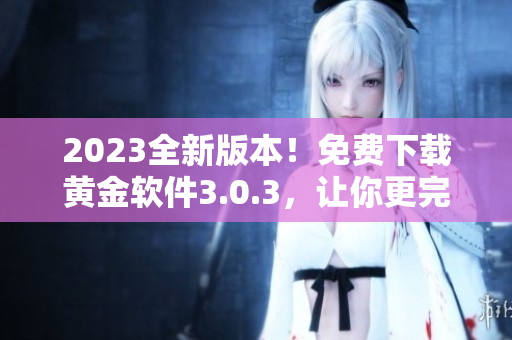 2023全新版本！免费下载黄金软件3.0.3，让你更完美换装！