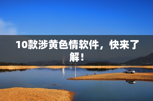 10款涉黄色情软件，快来了解！