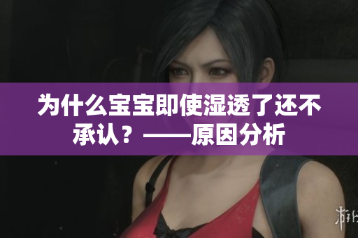为什么宝宝即使湿透了还不承认？——原因分析