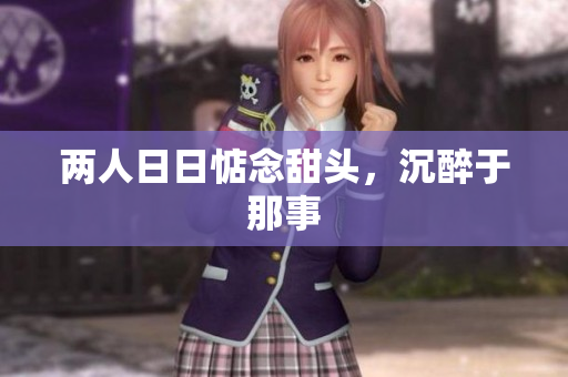 两人日日惦念甜头，沉醉于那事