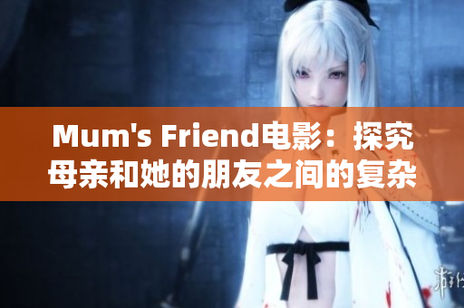 Mum's Friend电影：探究母亲和她的朋友之间的复杂情感