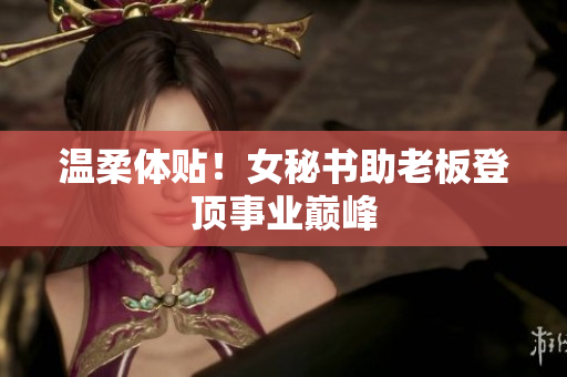 温柔体贴！女秘书助老板登顶事业巅峰