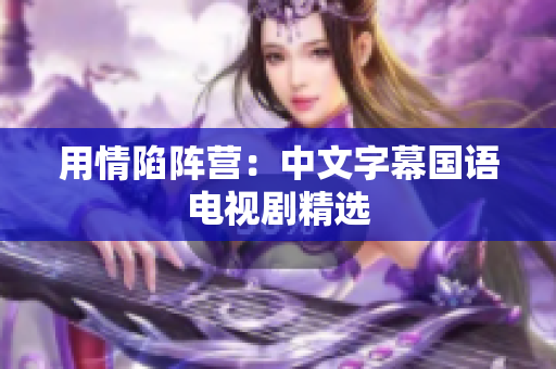 用情陷阵营：中文字幕国语电视剧精选