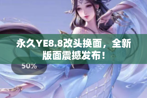 永久YE8.8改头换面，全新版面震撼发布！