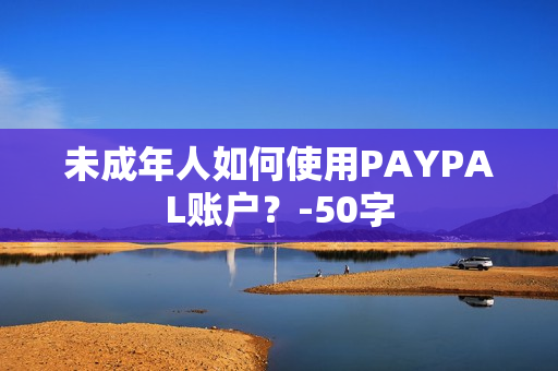 未成年人如何使用PAYPAL账户？-50字