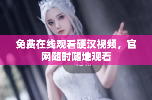 免费在线观看硬汉视频，官网随时随地观看