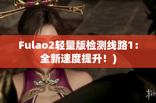 Fulao2轻量版检测线路1：全新速度提升！)