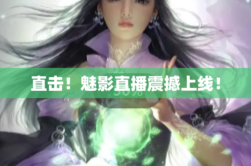 直击！魅影直播震撼上线！
