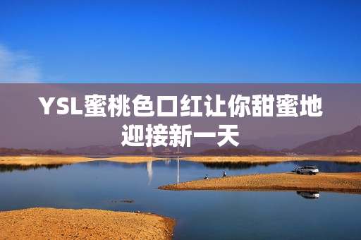 YSL蜜桃色口红让你甜蜜地迎接新一天