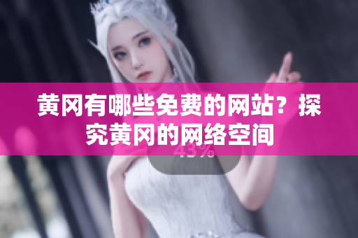 黄冈有哪些免费的网站？探究黄冈的网络空间