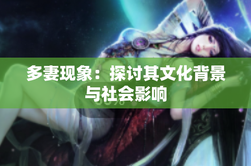 多妻现象：探讨其文化背景与社会影响