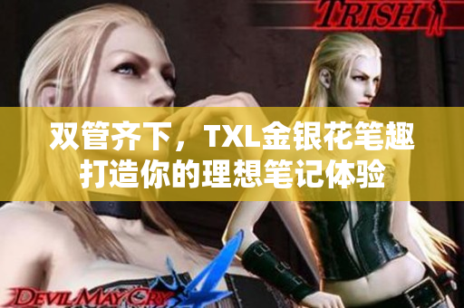 双管齐下，TXL金银花笔趣打造你的理想笔记体验