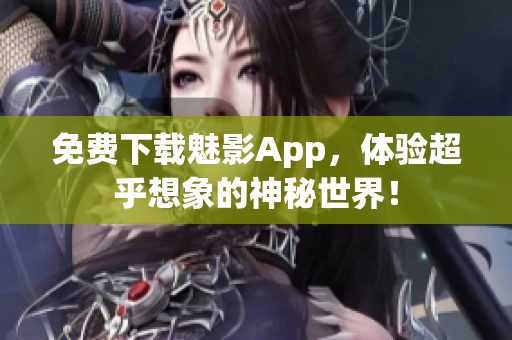 免费下载魅影App，体验超乎想象的神秘世界！