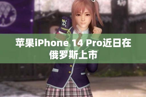 苹果iPhone 14 Pro近日在俄罗斯上市