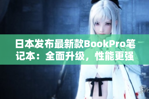 日本发布最新款BookPro笔记本：全面升级，性能更强大
