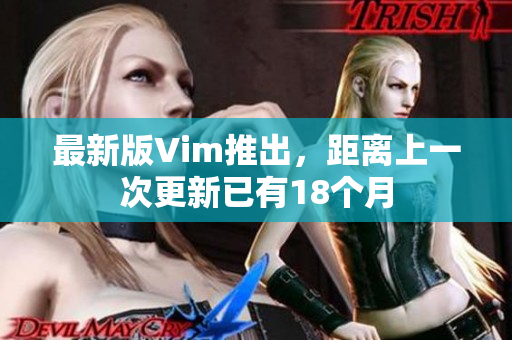 最新版Vim推出，距离上一次更新已有18个月