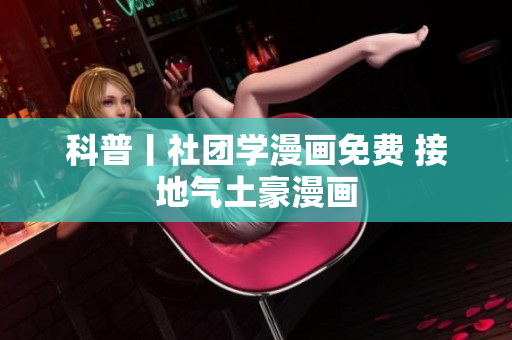 科普丨社团学漫画免费 接地气土豪漫画