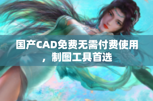 国产CAD免费无需付费使用，制图工具首选