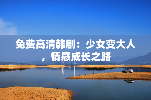 免费高清韩剧：少女变大人，情感成长之路