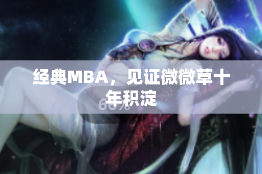 经典MBA，见证微微草十年积淀