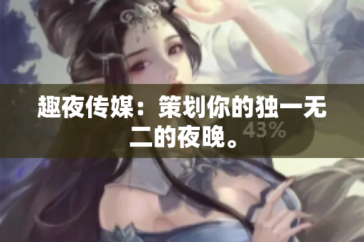趣夜传媒：策划你的独一无二的夜晚。