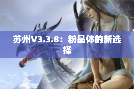 苏州V3.3.8：粉晶体的新选择