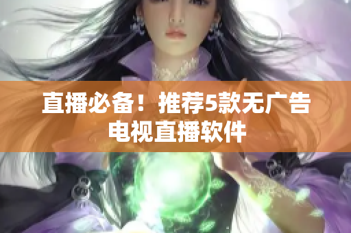 直播必备！推荐5款无广告电视直播软件