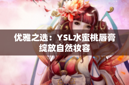 优雅之选：YSL水蜜桃唇膏绽放自然妆容