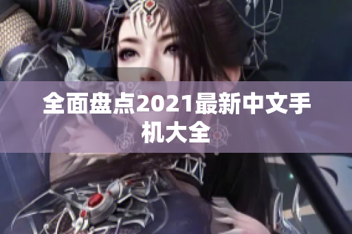 全面盘点2021最新中文手机大全